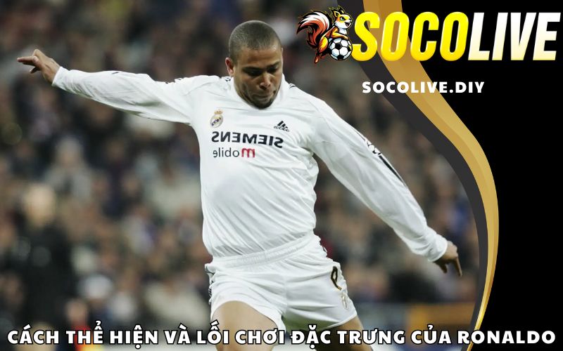 Cách thể hiện và lối chơi đặc trưng của Ronaldo