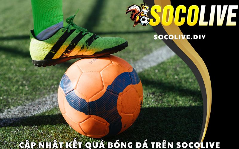 Cập nhật kết quả bóng đá trên Socolive