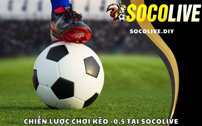 Chiến lược chơi kèo -0.5 tại Socolive