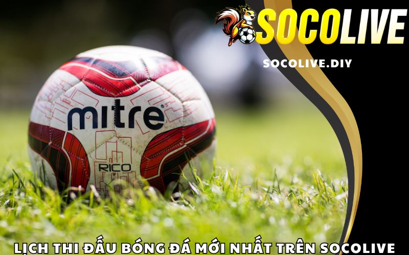 Lịch thi đấu bóng đá mới nhất trên Socolive