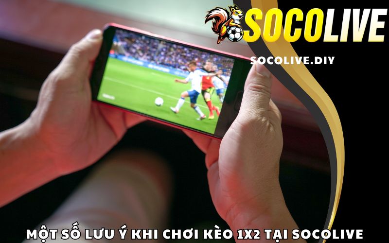 Một số lưu ý khi chơi kèo 1x2 tại Socolive