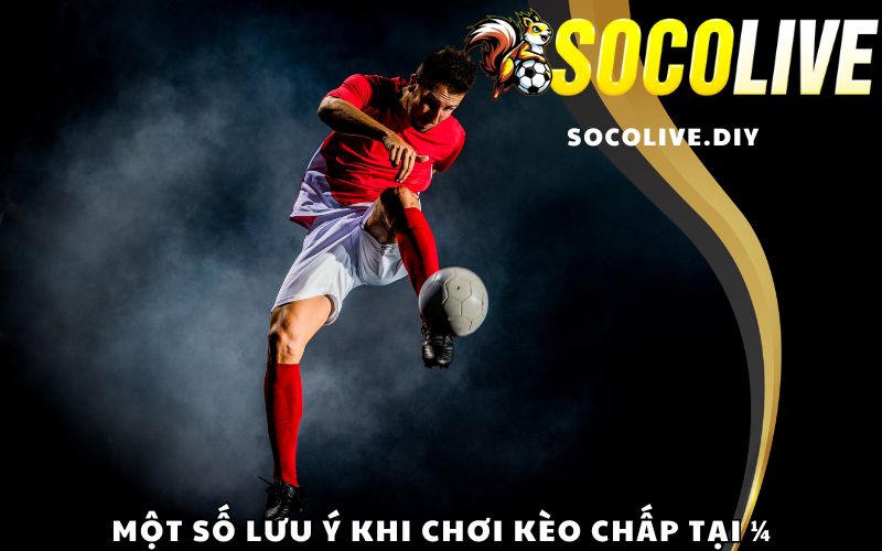 Một số lưu ý khi chơi kèo chấp tại ¼ tại Socolive