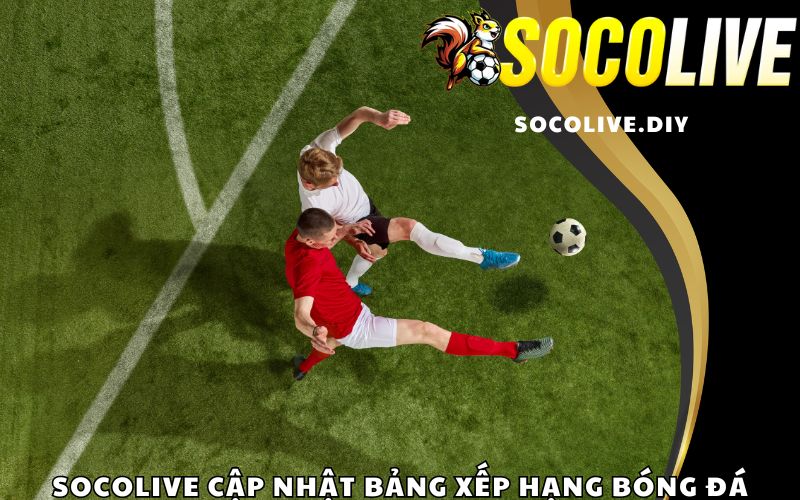 Socolive cập nhật bảng xếp hạng bóng đá hàng đầu