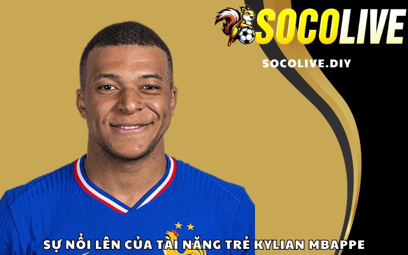 Sự nổi lên của tài năng trẻ Kylian Mbappe