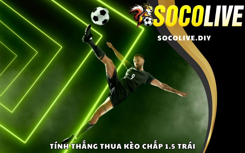 Tính thắng thua kèo chấp 1.5 trái